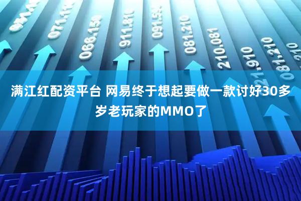 满江红配资平台 网易终于想起要做一款讨好30多岁老玩家的MMO了