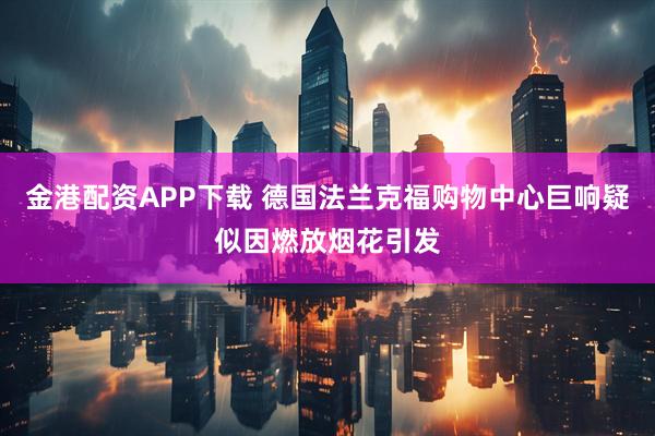 金港配资APP下载 德国法兰克福购物中心巨响疑似因燃放烟花引发