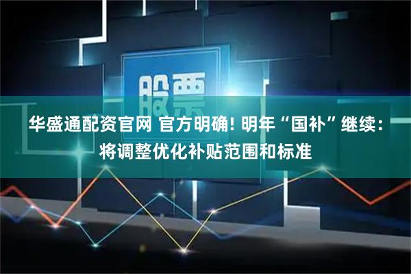 华盛通配资官网 官方明确! 明年“国补”继续：将调整优化补贴范围和标准