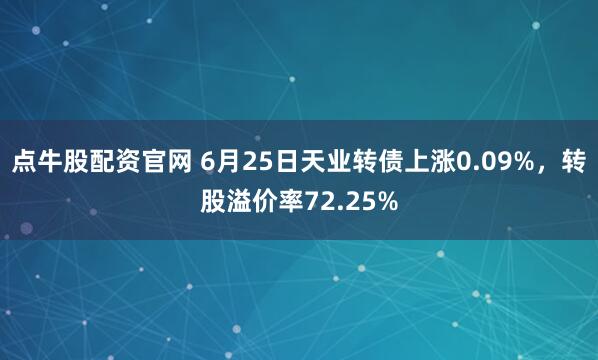 点牛股配资官网 6月25日天业转债上涨0.09%，转股溢价率72.25%