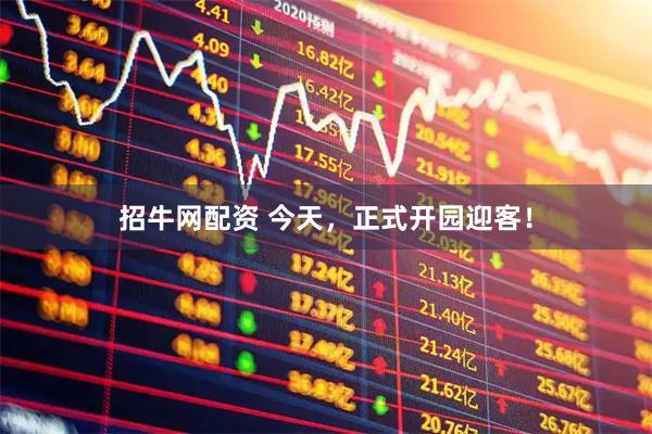 招牛网配资 今天，正式开园迎客！