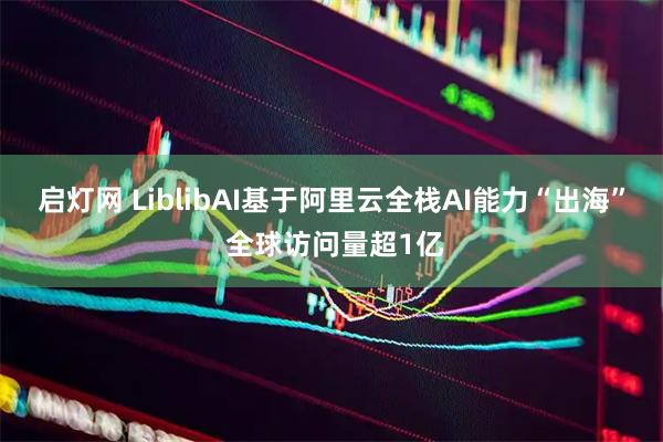 启灯网 LiblibAI基于阿里云全栈AI能力“出海” 全球访问量超1亿