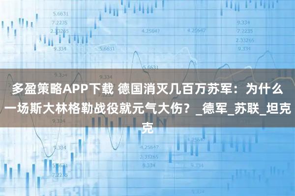 多盈策略APP下载 德国消灭几百万苏军：为什么一场斯大林格勒战役就元气大伤？_德军_苏联_坦克