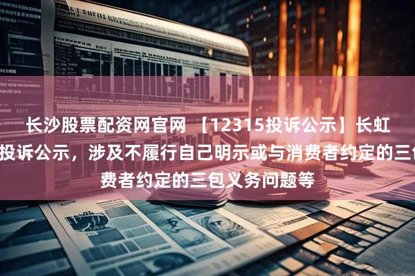 长沙股票配资网官网 【12315投诉公示】长虹美菱新增2件投诉公示，涉及不履行自己明示或与消费者约定的三包义务问题等