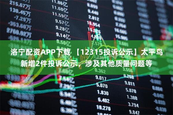 洛宁配资APP下载 【12315投诉公示】太平鸟新增2件投诉公示，涉及其他质量问题等