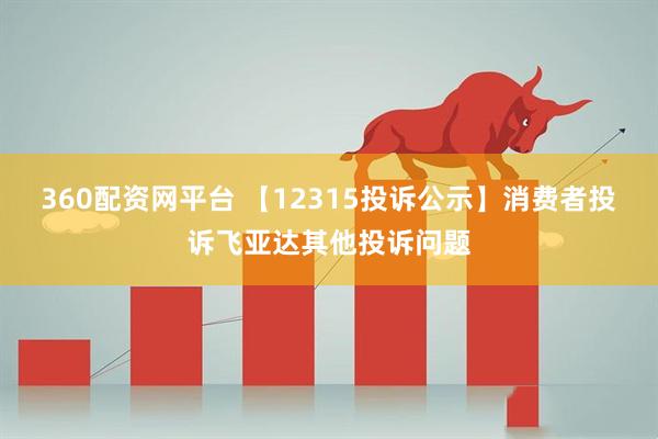 360配资网平台 【12315投诉公示】消费者投诉飞亚达其他投诉问题
