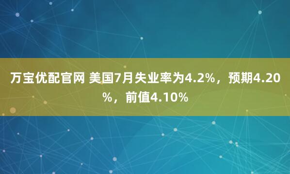 万宝优配官网 美国7月失业率为4.2%，预期4.20%，前值4.10%
