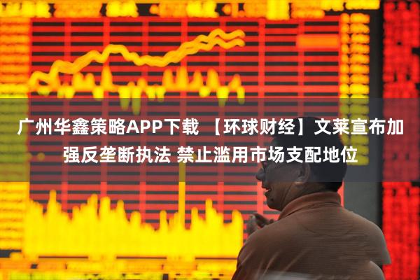 广州华鑫策略APP下载 【环球财经】文莱宣布加强反垄断执法 禁止滥用市场支配地位