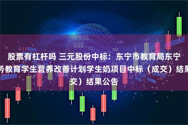 股票有杠杆吗 三元股份中标：东宁市教育局东宁市义务教育学生营养改善计划学生奶项目中标（成交）结果公告