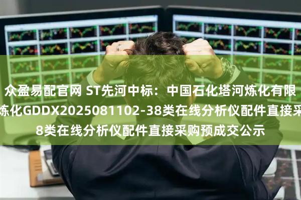 众盈易配官网 ST先河中标：中国石化塔河炼化有限责任公司塔河炼化GDDX2025081102-38类在线分析仪配件直接采购预成交公示