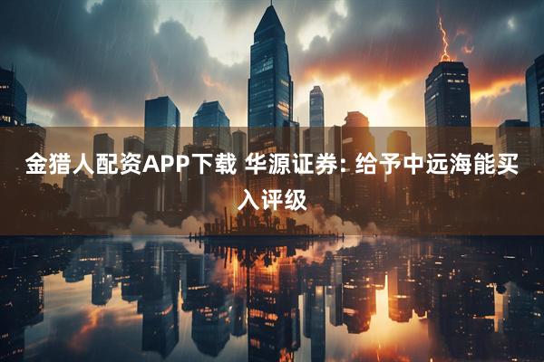金猎人配资APP下载 华源证券: 给予中远海能买入评级