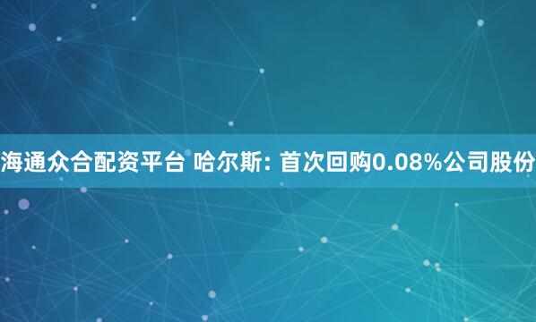 海通众合配资平台 哈尔斯: 首次回购0.08%公司股份