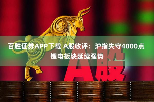 百胜证券APP下载 A股收评：沪指失守4000点 锂电板块延续强势